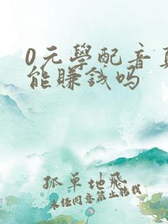 0元学配音真的能赚钱吗