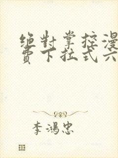 绝对掌控漫画免费下拉式六漫画