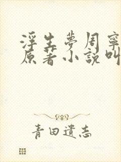 浮生梦周宁茉儿原著小说叫什么