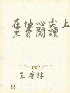 在他心尖上起舞免费阅读