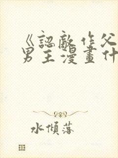 《认敌作父》双男主漫画什么时候更