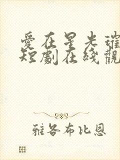 爱在星光璀璨时短剧在线观看