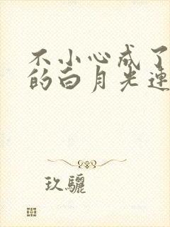 不小心成了大佬的白月光连载