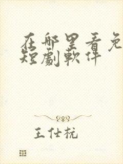 在哪里看免费的短剧软件