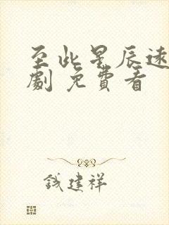 至此星辰远 短剧 免费看