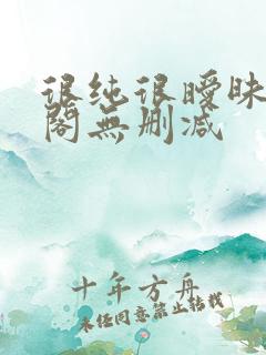 很纯很暧昧笔趣阁无删减