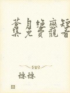 苍月绝恋短剧全集免费观看