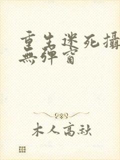 重生迷死摄政王无弹窗