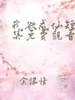 我欲成仙短剧全集免费观看高清版