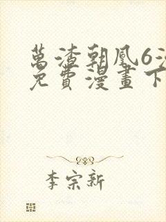 万渣朝凰6漫画免费漫画下拉式