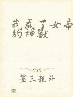 我成了女帝的契约神兽