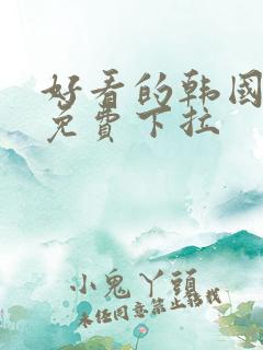 好看的韩国漫画免费下拉