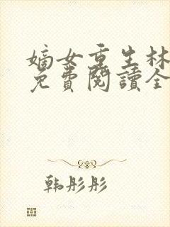 嫡女重生林九卿免费阅读全文