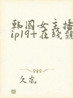 韩国女主播svip19+在线观看