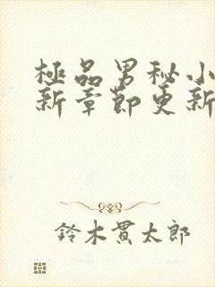 极品男秘小说最新章节更新免费阅读全文