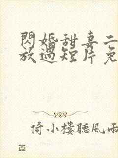 闪婚甜妻二爷求放过短片免费看第一集