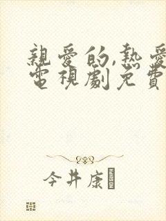 亲爱的,热爱的电视剧免费观看全集完整版