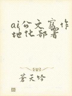 ai公文写作本地化部署