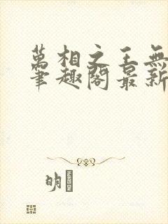 万相之王无弹窗笔趣阁最新章节列表