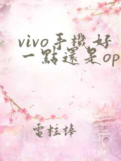 vivo手机好一点还是oppo手机好一点