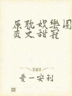 原耽娱乐圈豪门爽文甜宠