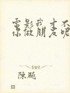 电影我才不要和你做朋友呢演员表