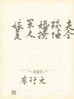 嫁军婚残夫娇艳美人撩他全文阅读