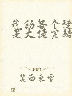 我的各个徒弟都是大佬完结