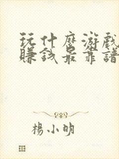 玩什么游戏可以赚钱最靠谱