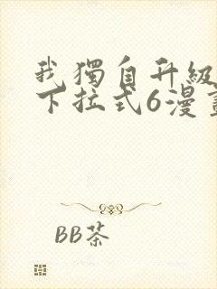 我独自升级漫画下拉式6漫画网站