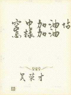 空中加油站飞机怎样加油