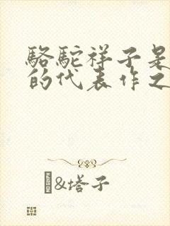 骆驼祥子是老舍的代表作之一