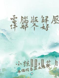 电脑版解压缩软件哪个好