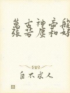 万古神帝般若和张若尘和好了吗