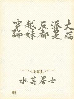 穿越反派大师兄师妹都是病娇动漫