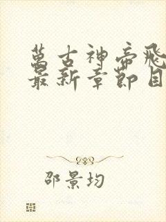 万古神帝飞天鱼最新章节目录阅读