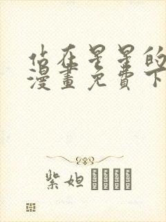 站在星星的顶端漫画免费下拉式