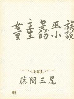 女主是巫族穿越重生的小说