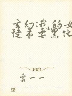 玄幻:我的女帝徒弟要黑化漫画