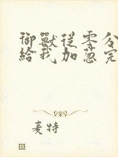 御兽从零分开始给我加葱完全版