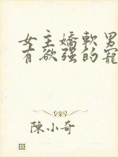 女主娇软男主占有欲强的宠文