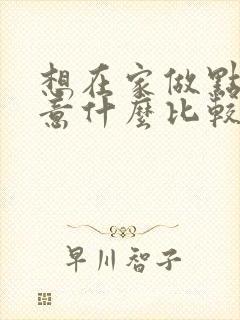 想在家做点小生意什么比较好