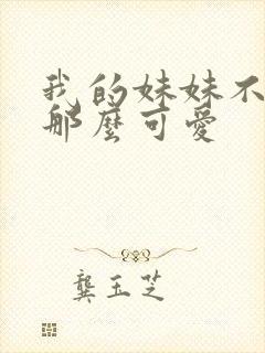 我的妹妹不可能那么可爱