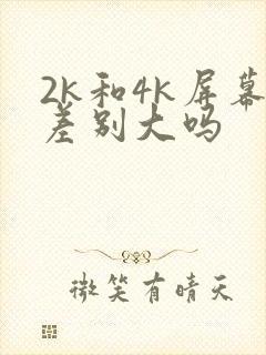 2k和4k屏幕差别大吗