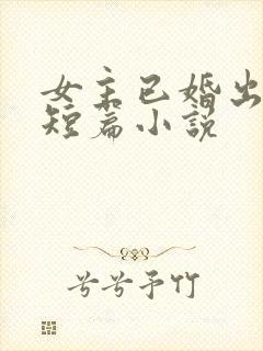 女主已婚出轨的短篇小说