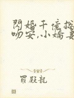 闪婚千亿总裁:吻安,小娇妻