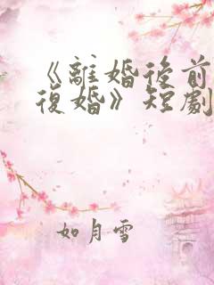 《离婚后前夫求复婚》短剧全集