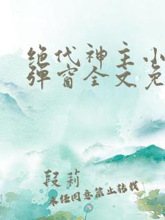 绝代神主小说无弹窗全文免费阅读