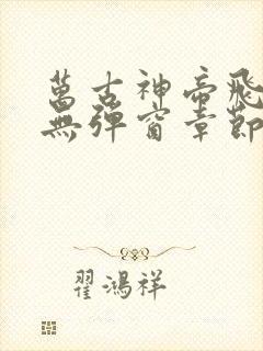 万古神帝飞天鱼无弹窗章节