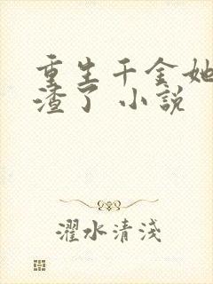 重生千金她又虐渣了 小说